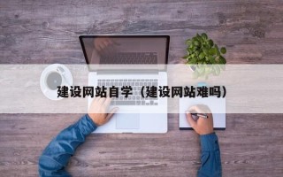 江苏建设网站自学（建设网站难吗）
