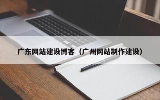 江苏广东网站建设博客（广州网站制作建设）
