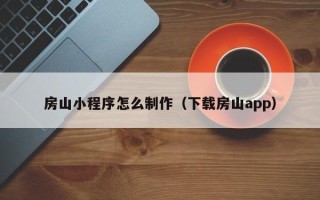 江苏房山小程序怎么制作（下载房山app）