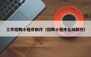 江苏工作招聘小程序制作（招聘小程序在线制作）