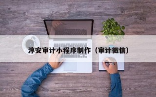 江苏淳安审计小程序制作（审计微信）