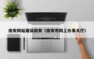 江苏南安网站建设南安（南安市网上办事大厅）