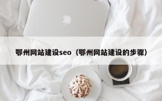 江苏鄂州网站建设seo（鄂州网站建设的步骤）
