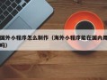 江苏国外小程序怎么制作（海外小程序能在国内用吗）