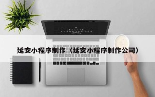 江苏延安小程序制作（延安小程序制作公司）