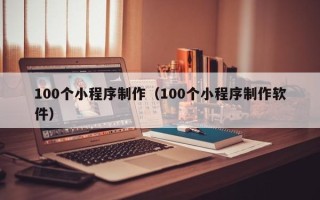 江苏100个小程序制作（100个小程序制作软件）